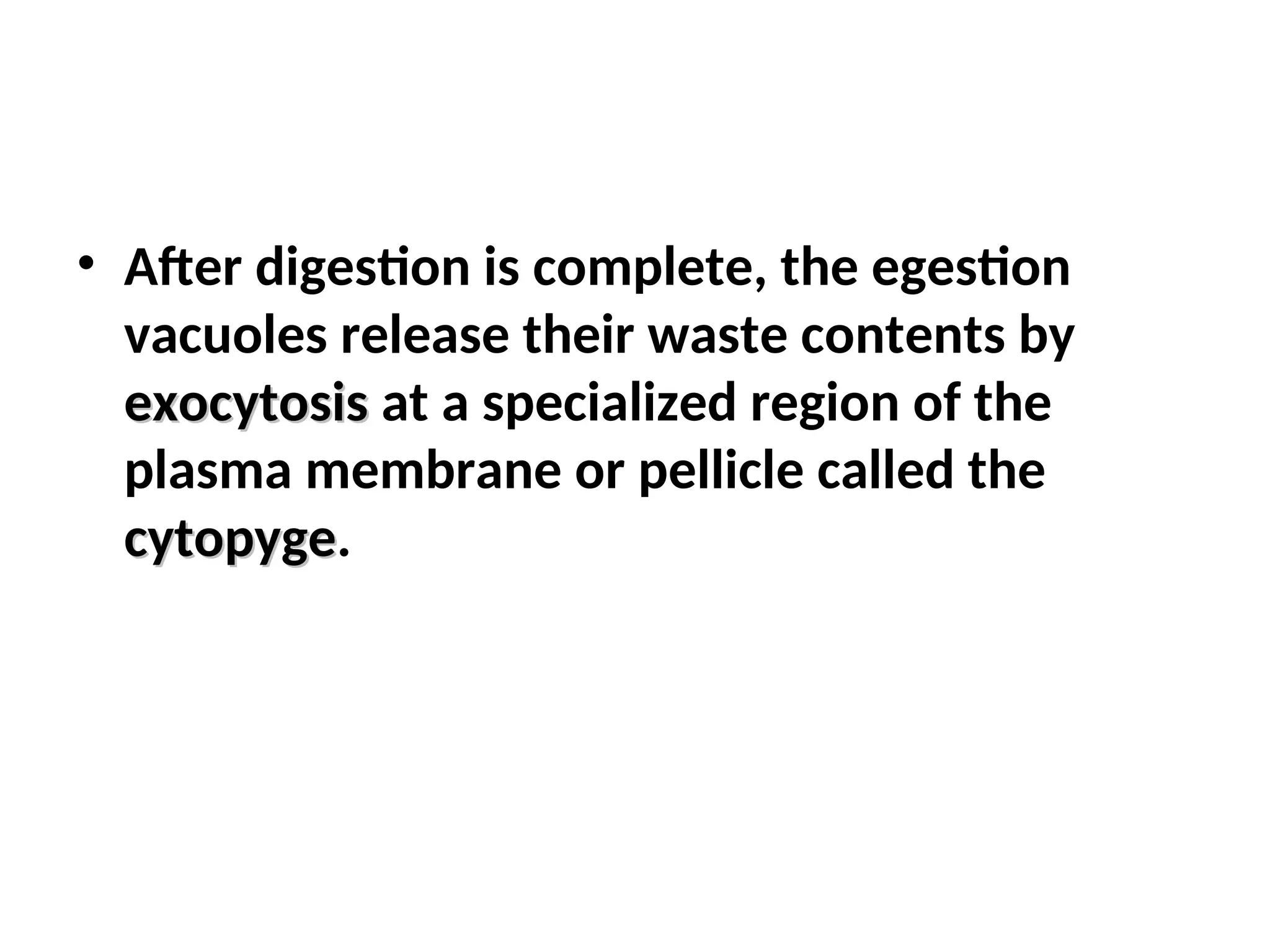 • After digestion is complete, the egestion
vacuoles release their waste contents by
exocytosis
exocytosis at a specialized region of the
plasma membrane or pellicle called the
cytopyge
cytopyge.
 