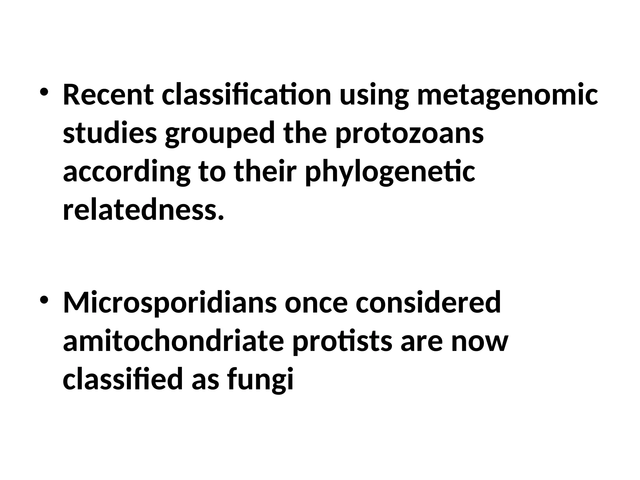 • Recent classification using metagenomic
studies grouped the protozoans
according to their phylogenetic
relatedness.
• Microsporidians once considered
amitochondriate protists are now
classified as fungi
 