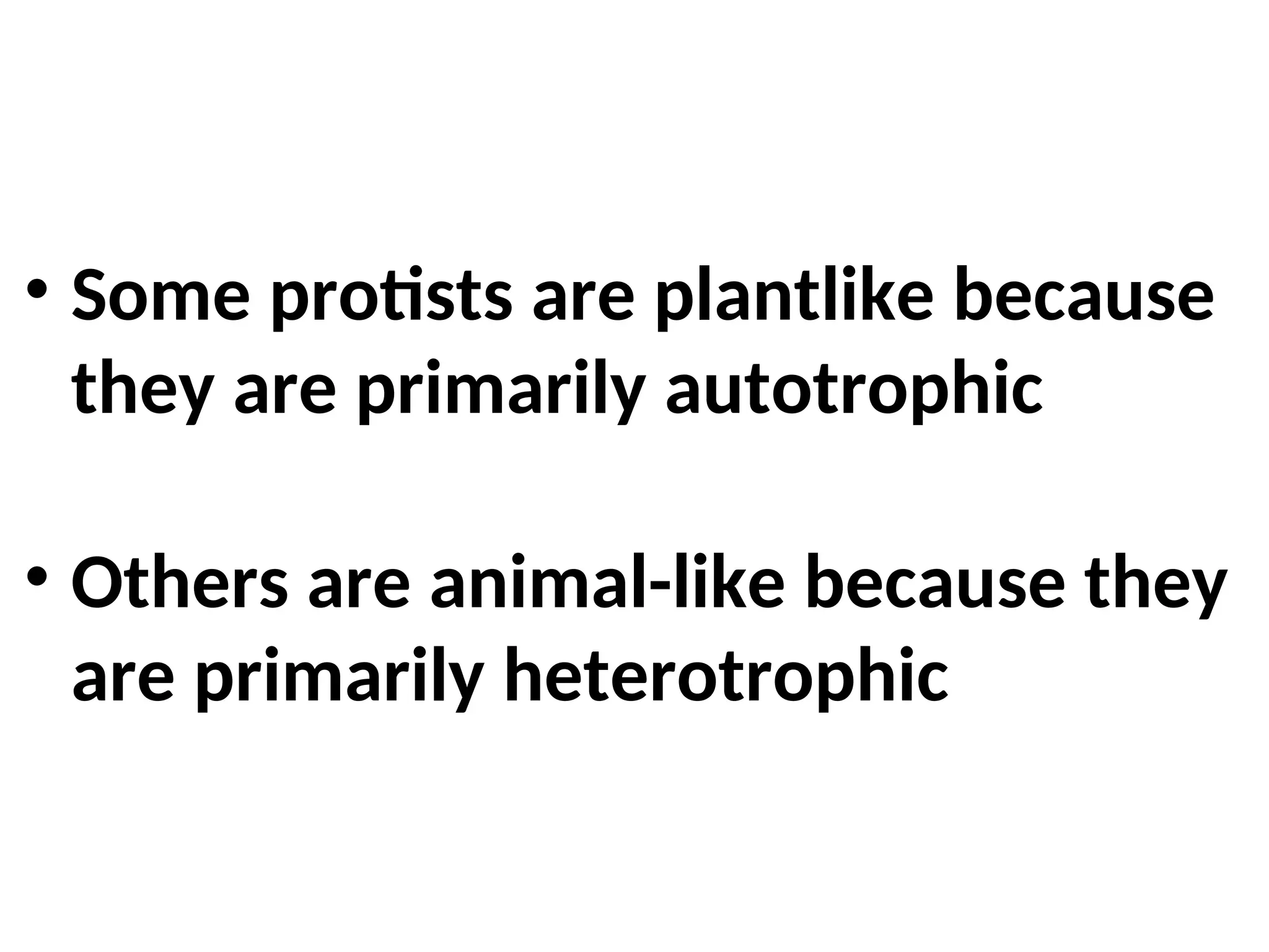 • Some protists are plantlike because
they are primarily autotrophic
• Others are animal-like because they
are primarily heterotrophic
 