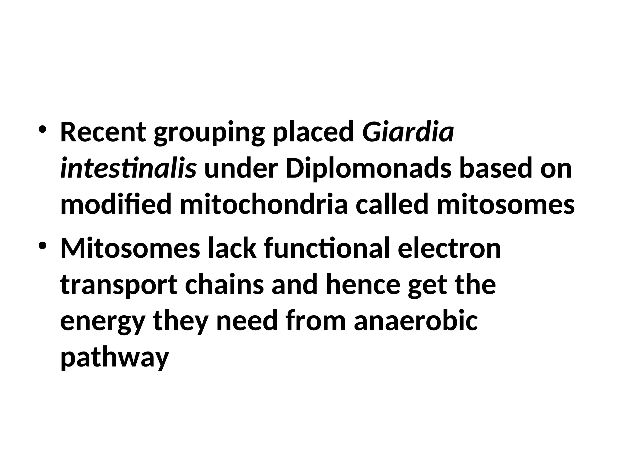 • Recent grouping placed Giardia
intestinalis under Diplomonads based on
modified mitochondria called mitosomes
• Mitosomes lack functional electron
transport chains and hence get the
energy they need from anaerobic
pathway
 