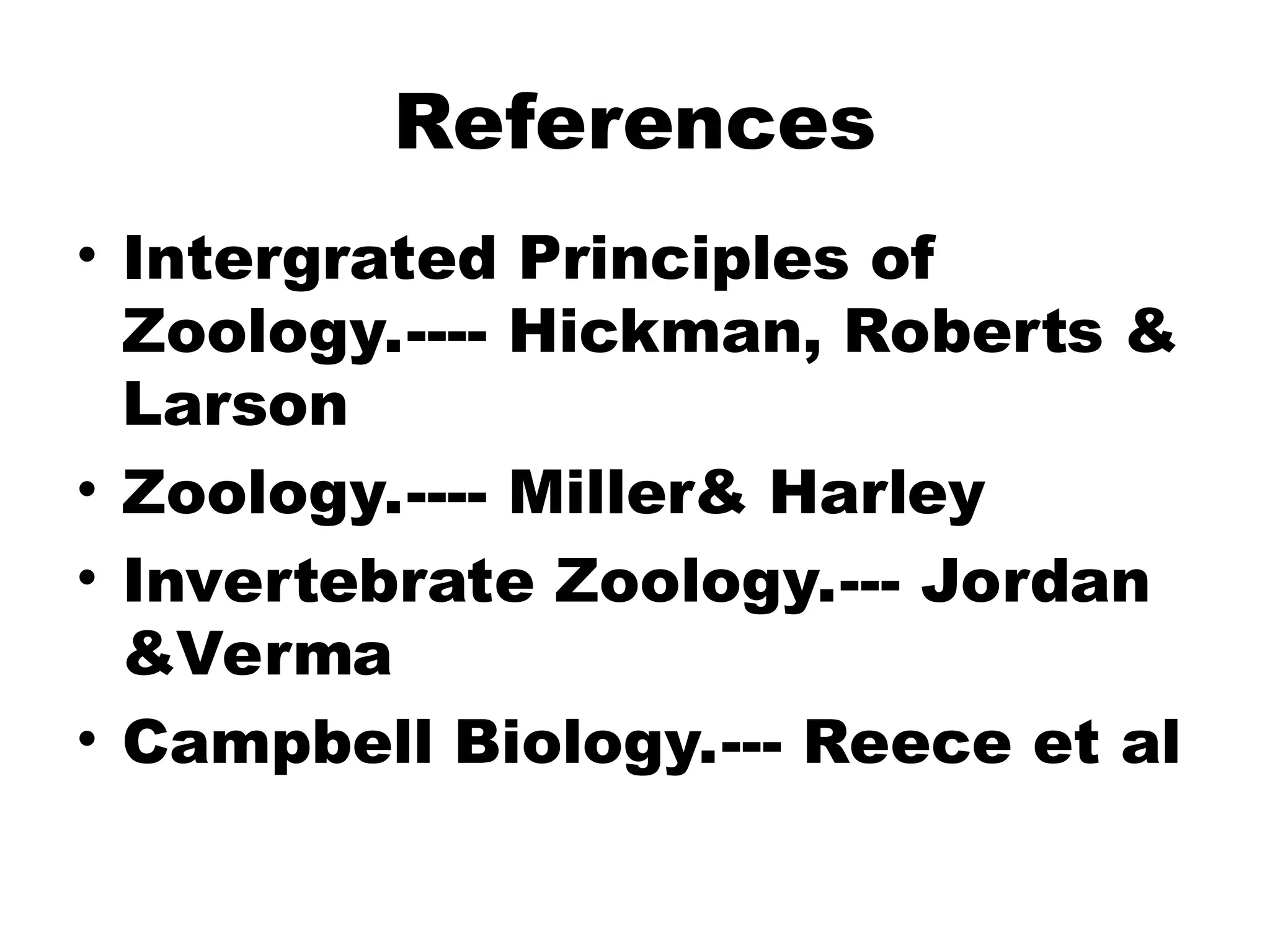 References
• Intergrated Principles of
Zoology.---- Hickman, Roberts &
Larson
• Zoology.---- Miller& Harley
• Invertebrate Zoology.--- Jordan
&Verma
• Campbell Biology.--- Reece et al
 