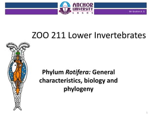 ZOO 211 Lower Invertebrates
Phylum Rotifera: General
characteristics, biology and
phylogeny
Mr Ibrahim A. G
1
 