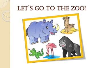 Let`s go to the zoo!
 