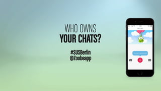 WHO OWNS
YOUR CHATS?
#SUSBerlin
@Zoobeapp
 