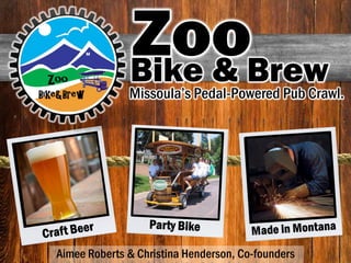 Aimee Roberts & Christina Henderson, Co-founders
Missoula’s Pedal-Powered Pub Crawl.
ZooBike & Brew
 