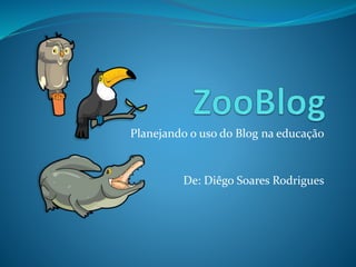 Planejando o uso do Blog na educação
De: Diêgo Soares Rodrigues
 