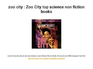 zoo city : Zoo City top science non fiction
books
Listen to Zoo City and zoo city new releases on your iPhone iPad or Android. Get any zoo city FREE during your Free Trial
LINK IN PAGE 4 TO LISTEN OR DOWNLOAD BOOK
 