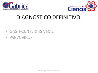 DIAGNOSTICO DEFINITIVO
• GASTROENTERITIS VIRAL
• PARVOVIRUS
 
