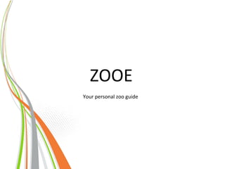 Your	
  personal	
  zoo	
  guide	
  
	
  
ZOOE	
  
 