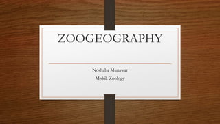 ZOOGEOGRAPHY
Noshaba Munawar
Mphil. Zoology
 