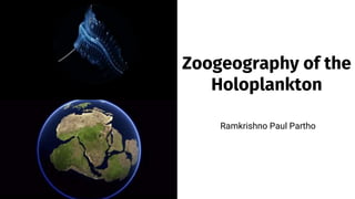 Ramkrishno Paul Partho
Zoogeography of the
Holoplankton
 