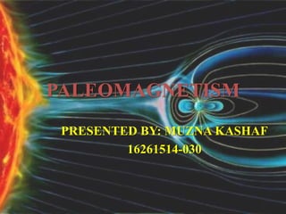 PALEOMAGNETISM
PRESENTED BY: MUZNA KASHAF
16261514-030
 