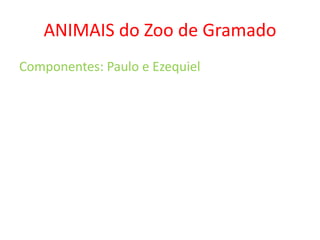ANIMAIS do Zoo de GramadoComponentes: Paulo e Ezequiel