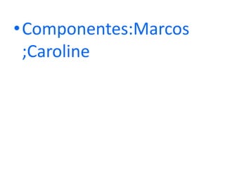 Componentes:Marcos ;Caroline