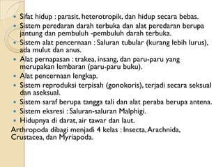  Sifat hidup : parasit, heterotropik, dan hidup secara bebas.
 Sistem peredaran darah terbuka dan alat peredaran berupa
...