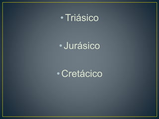 •Triásico
•Jurásico
•Cretácico
 