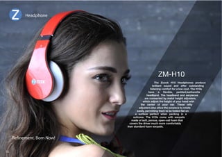 ;OL AVVVR / /LHKWOVULZ WYVKJL 
brilliant sound and offer outstanding 
SPZ[LUPUNJVTMVY[MVYHSV^JVZ[;OL/Z 
OH]L H ÅL_PISL WHKKLKSLH[OLYL[[L 
OLHKIHUK ;OL OLHKIHUK HUK LHYWPLJLZ 
are connected by metal height adjusters, 
which adjust the height of your head with 
[OL JLU[LY VM `VY LHY ;OLZL UPM[` 
adjusters also allow the earpiece to rotate 
LHZPS`WLYTP[[PUN[OLT[VILMVSKLKÅH[VU 
a surface perfect when packing in a 
ZP[JHZL ;OL /Z JVTL ^P[O LHYWHKZ 
made of soft, porous, open-cell foam that 
covers the driver much more comfortably 
than standard foam earpads. 
Headphone 
Renement. Born Now! 
15 
 