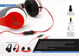 adjustable ‘over-the 
head band’ for t 
and padded comfort 
gold -plated 
connectors 
Flexible,detachable 
 sturdy cable with 
In-line microphone 
 volume control 
Super-bass loaded foldable headphones with in-line microphone  Volume Control 
Circum-aural (around-ear) leatherette ear extra-cushioned design surrounds the ear 
Large 40mm drivers deliver detailed, rich audio performance 
6]LY[OLOLHKIHUKPZHKQZ[HISLMVYÄ[HUKWHKKLKMVYJVTMVY[ 
Flexible detachable Cable -Sturdy,fashionable  long lasting which provides utmost utility 
Gold-Plated Connectors 
Compatible with most 3.5 mm jack devices. 
Available in two amazing colors 
16 
 
