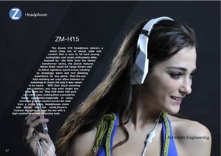 Headphone 
;OL AVVVR / /LHKWOVUL KLSP]LYZ H 
^VYSK JSHZZ TP_ VM ZVUK Z[`SL HUK 
comfort that is sure to hit hard among 
audiophiles and music enthusiasts alike. 
Inspired by the Bots from the famed 
transformer series, the Zoook features 
TT ÄULS` [ULK MSS YHUNL KYP]LYZ HUK 
its latest signature sound curve; creating 
an amazingly warm and rich listening 
L_WLYPLUJL MVY HU` NLUYL 6]LY[OLLHY 
fully-isolating ear cups allow listeners to 
submerge in music the way it was meant 
to be heard. With their plush swiveling 
ear cushions, you may even forget you 
OH]L [OLT VU ;OL` MVSK KV^U PU[V `VY 
own carry case, making them a wonderful 
travel companion-especially in noisy 
terminals or when seated across the aisle 
from a crying baby. Headphones come 
^P[O [HUNSL MYLL ÅH[ JVYKZAVVVRZ 
freshest headphones raise the bar with a 
high-comfort level and distinctive look. 
Art meets Engineering 
17 
 