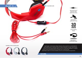 ultra-linear free of 
distortion ,high-performace 
music. 
3D axis folding 
design 
Lightweight,  
comfortable design 
detachable cable 
fashionable  
perfect for DJ use 
3PNO[^LPNO[JSVZLKIHJRKLZPNUMLH[YLZZVM[LHYWHKZMVYHJVTMVY[HISLÄ[ 
High-performance, ultralinear sound is free of distortion, at high volume levels 
UPXL+(_PZMVSKPUNKLZPNUHSSV^Z[OL/ZJZOPVULKOLHKIHK[VJVSSHWZL 
HSVUNH[OYLLKPTLUZPVUHSH_PZ[VÄ[LHZPS`PU[VHJHYY`PUNJHZL 
+L[HJOHISLJHISL°MVY°[TVZ[WVY[HIPSP[`HUKMVYZL°^P[O°WLYZVUHS°LXPWTLU[Z 
Available in three exciting colors 
18 
 
