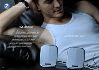 USB Speakers 
Discover the secret to great audio with the 
A6662 4ZPJHUH : ZWLHRLYZ )PS[ 
^P[O XHSP[` JVTWVULU[Z HUK ÄUL[ULK [V 
perfection, experience impressive audio 
MYVTP[Z[^VXHSP[`KYP]LYZP[O[OLHKKP[PVU 
of the BassFlex technology which extends 
SV^MYLXLUJ`NL[[VLUQV`[OLMSSYHUNLVM 
your music playback. The speakers are great 
for home listening and deliver outstanding 
results with your notebook and MP3 player. 
Slim, stylish and decked out in classic White, 
it is the natural choice for a hassle-free 2.0 
speaker solution. 
Music Matters, Not Size...! 
27 
 