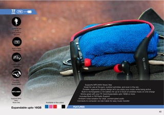 ,_WHUKHISLW[V.) 
:WWVY[Z47(=4ZPJÄSLZ 
Great for use at the gym, outdoor activities, and even in the rain. 
Durable, ergonomic sports design let’s you enjoy your music while being active 
Built-in rechargeable Li-On battery for up to 5 hours of wireless music on one charge 
VYRZNYLH[^P[O`VY;-*HYK,_WHUKHISLW[V.)VYTVYL 
Includes Built-in FM Radio Support 
Ambient noise isolation for clear, uninterrupted audio 
*VUULJ[Z[VJVTW[LY]PHZI*HISLMVYLHZ`TZPJ[YHUZMLY 
Available in ve colors 
40 
 