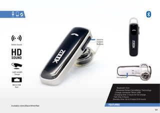 Bluetooth V3.0 
Advanced Noise-Cancellation Technology 
*OHYNLJVUULJ[VY!°4PJYV:) 
*OHYNPUN[PTL!°OVYZMVYMSSJOHYNL 
;HSR[PTL!°OVYZ 
:[HUKI`[PTL!°W[V KH`ZOVYZ 
Stereo Sound 
Light-weight 
Design 
Micro-USB 
Port 
Volume 
Control 
Buttons 
microphone 
(]HPSHISLJVSVYZ!)SHJROP[L9LK° 
54 
 