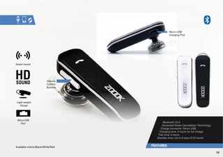 Bluetooth V3.0 
Advanced Noise-Cancellation Technology 
*OHYNLJVUULJ[VY!°4PJYV:) 
*OHYNPUN[PTL!°OVYZMVYMSSJOHYNL 
;HSR[PTL!°OVYZ 
:[HUKI`[PTL!°W[V KH`ZOVYZ 
Stereo Sound 
Light-weight 
Design 
Micro-USB 
Port 
Volume 
Control 
Buttons 
4PJYV:) 
charging Port 
(]HPSHISLJVSVYZ!)SHJROP[L9LK° 
56 
 