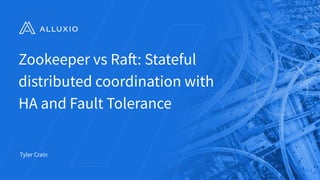 Zookeeper vs Raft: Stateful
distributed coordination with
HA and Fault Tolerance
Tyler Crain
ALLUXIO 1
 