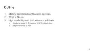 Outline
1. Stateful distributed configuration services
2. What is Alluxio
3. High availability and fault tolerance in Alluxio
a. Implementation 1: Zookeeper + UFS (object store)
b. Implementation 2: Raft
2
 