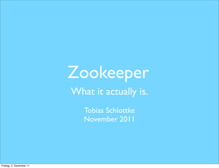 Zookeeper
                          What it actually is.
                             Tobias Schlottke
                             November 2011




Freitag, 2. Dezember 11
 