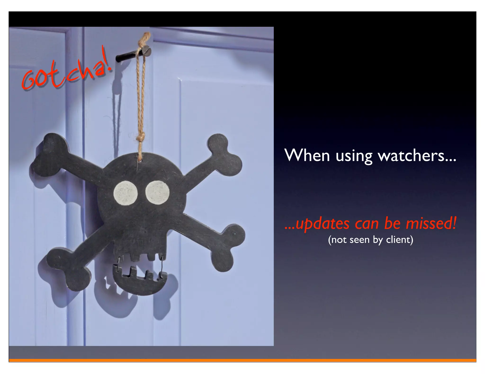 Gotcha!
          When using watchers...


          ...updates can be missed!
                (not seen by client)
 
