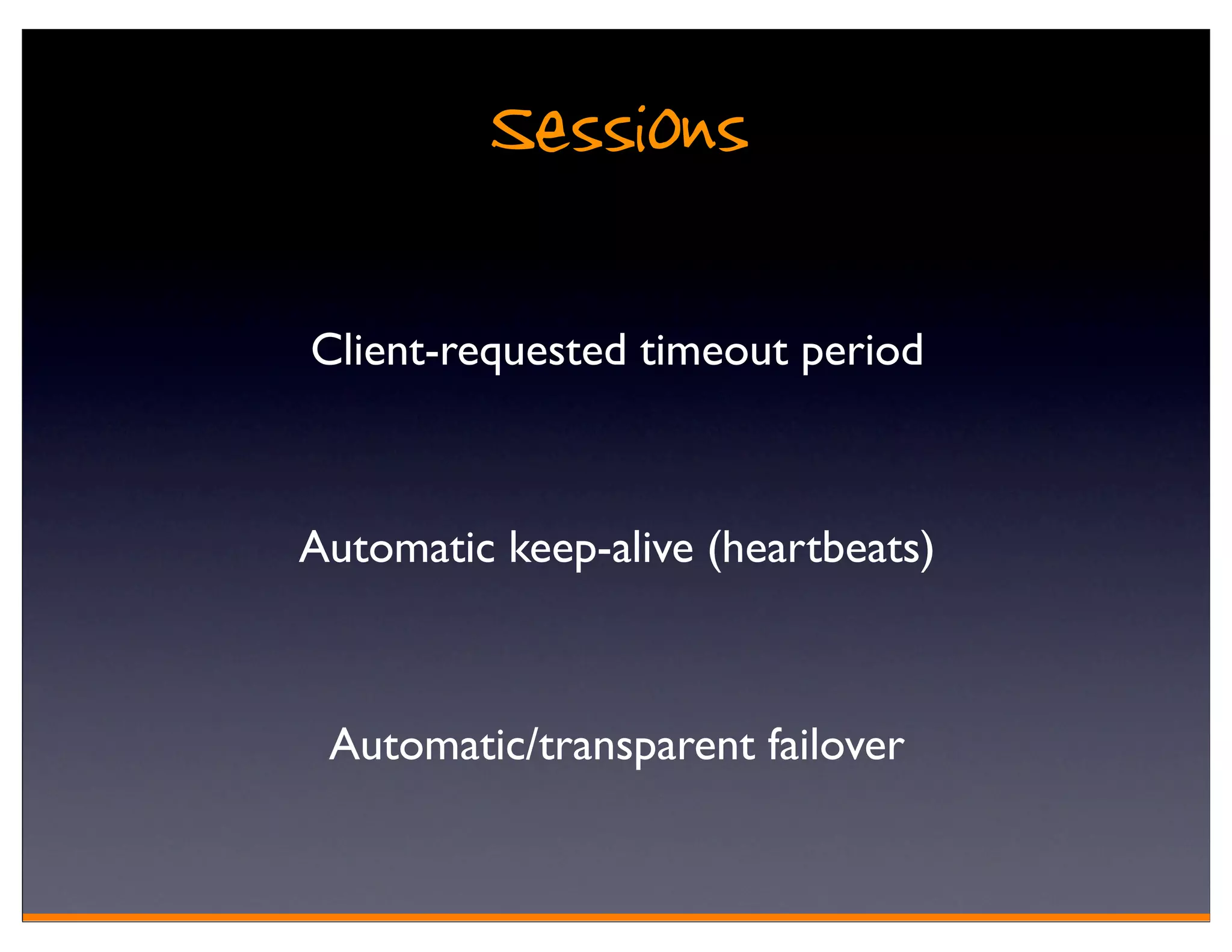 Sessions
Client-requested timeout period



Automatic keep-alive (heartbeats)



 Automatic/transparent failover
 