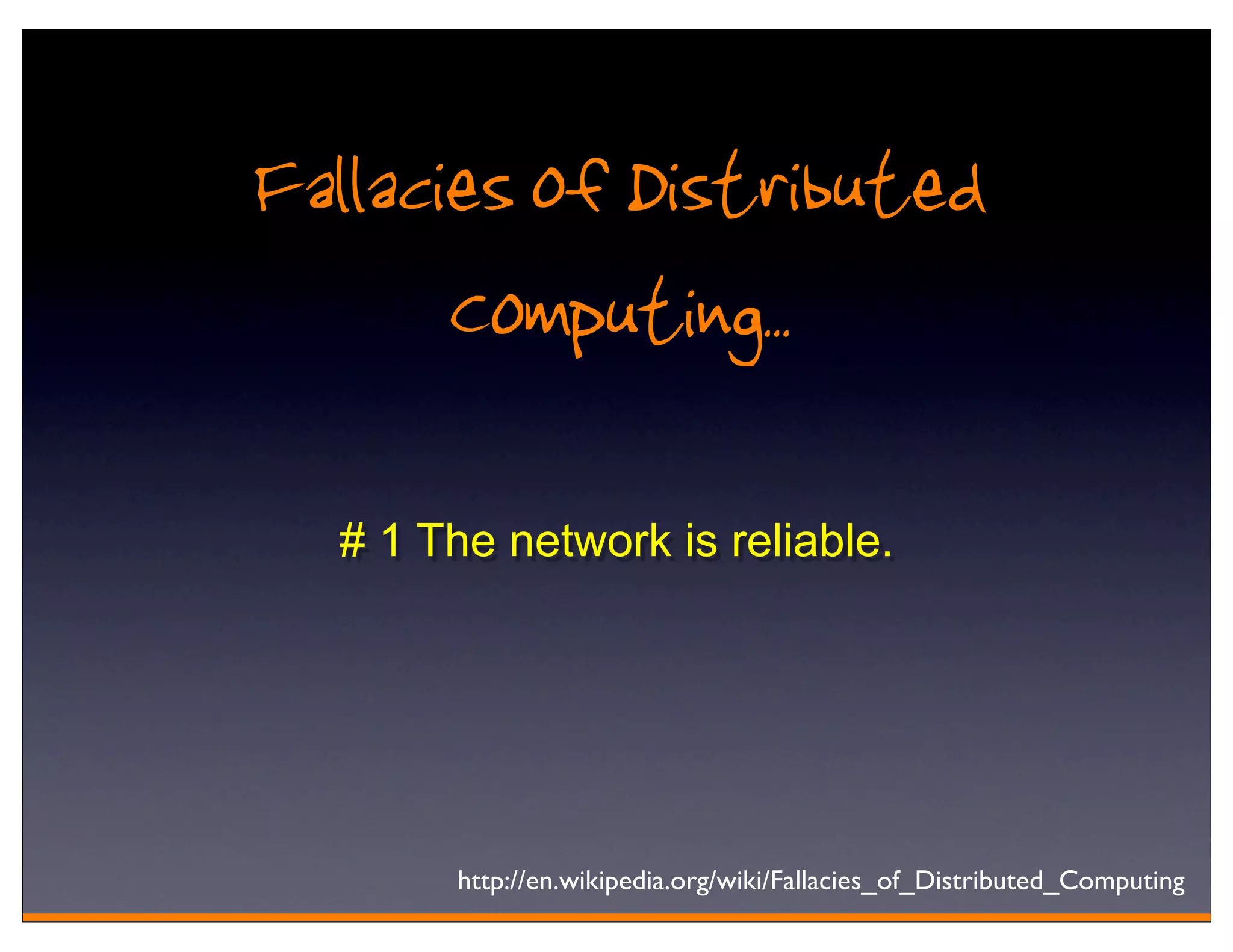 Fallacies of Distributed
       Computing..
  # 1 The network is reliable.




       http://en.wikipedia.org/wiki/Fallacies_of_Distributed_Computing
 