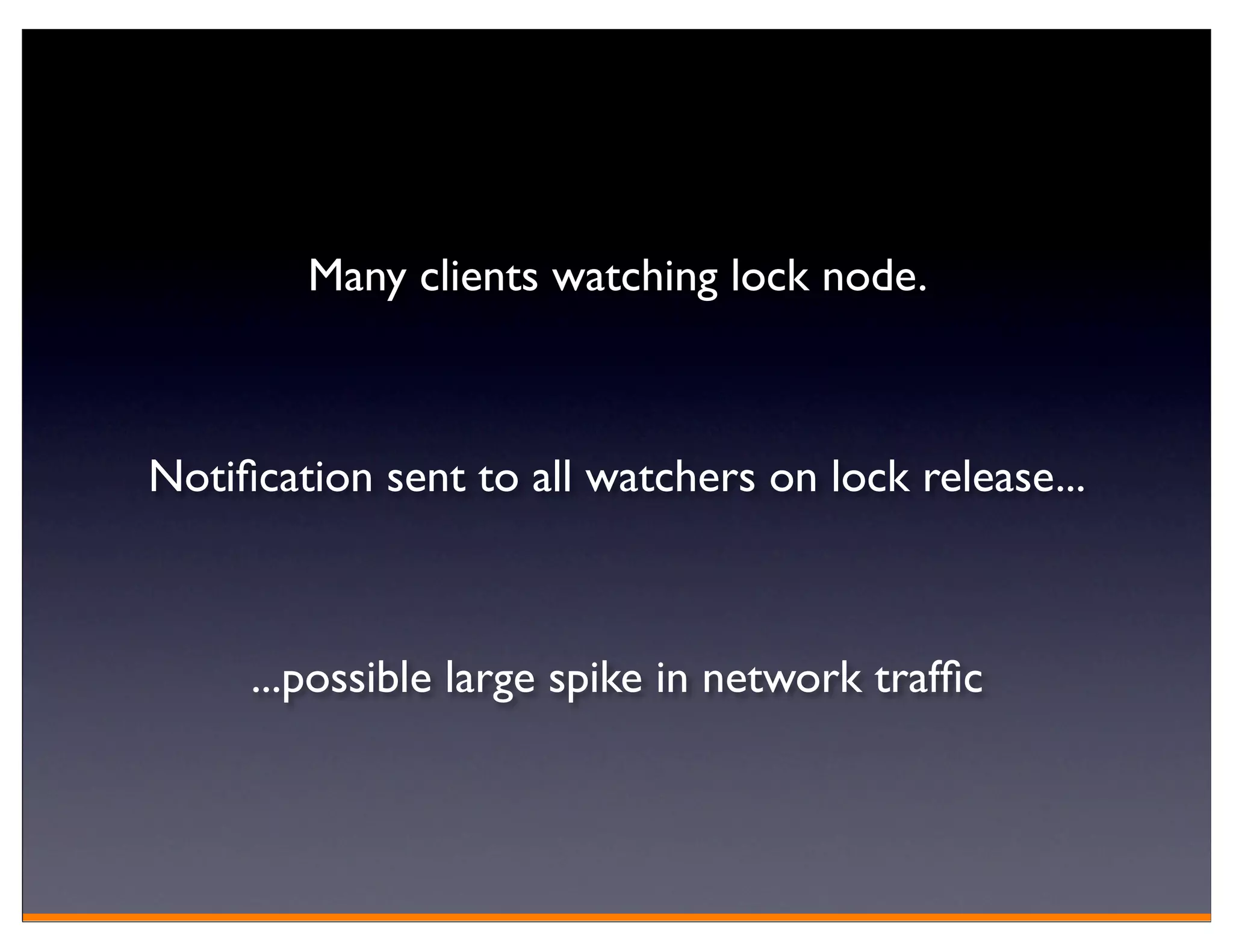 Many clients watching lock node.



Notiﬁcation sent to all watchers on lock release...



     ...possible large spike in network trafﬁc
 