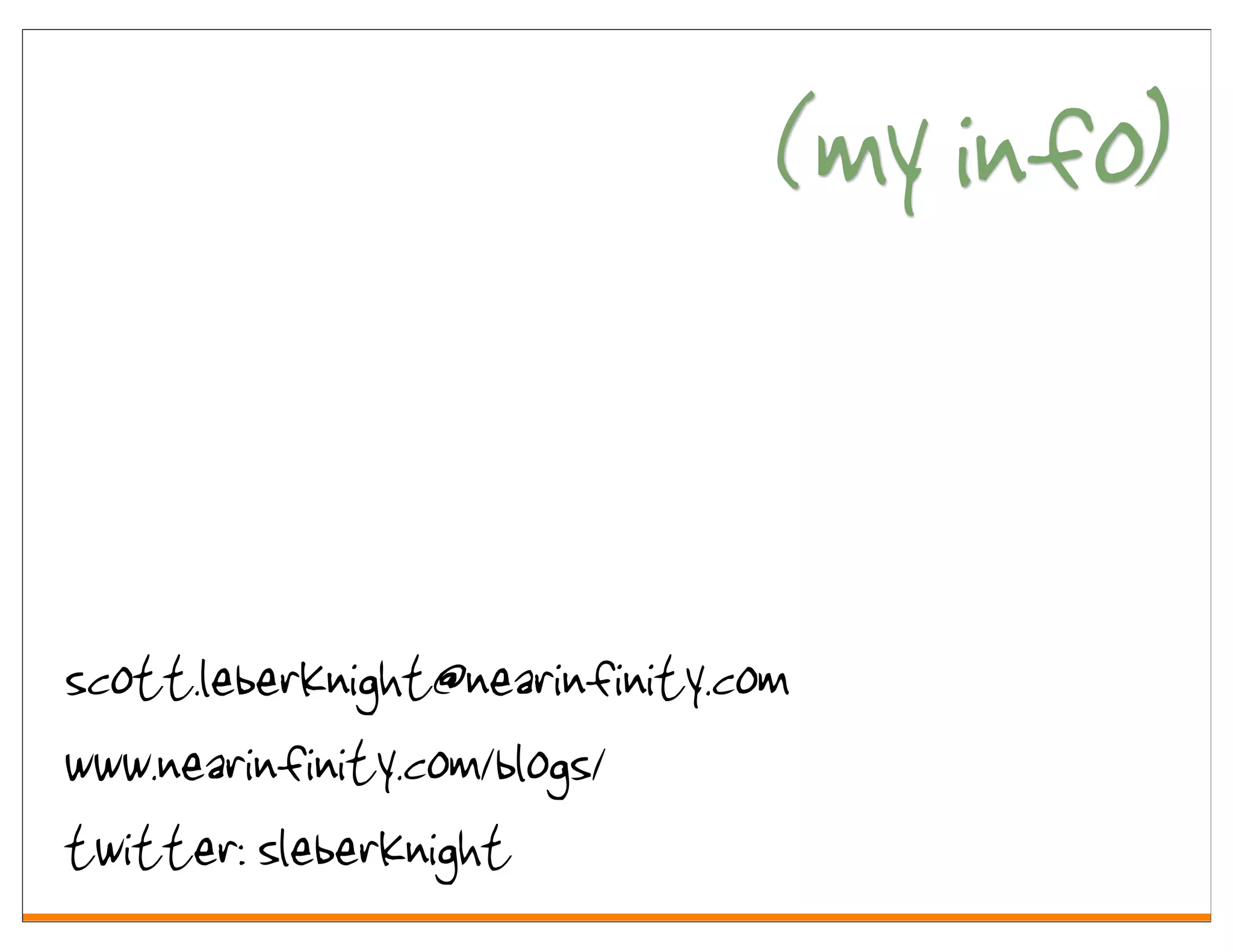 (my info)


scott.leberknight@nearinfinity.com
www.nearinfinity.com/blogs/
twitter: sleberknight
 