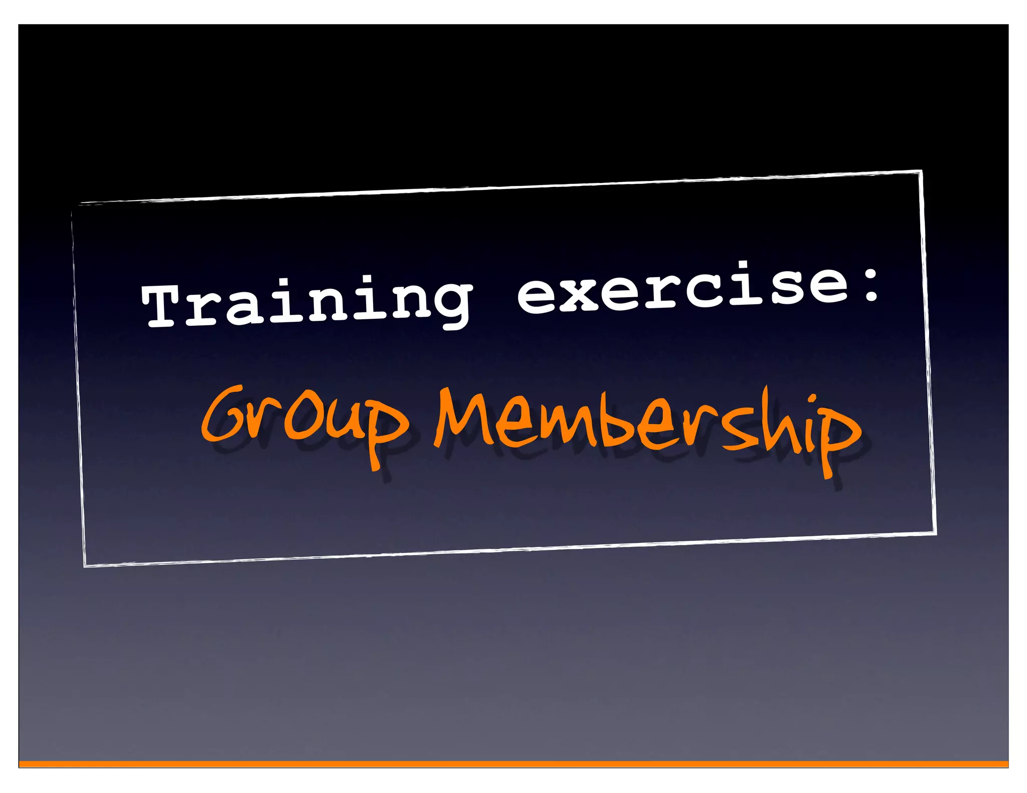 Training exercise:
 Group Membership
 