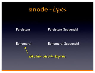 znode - types


Persistent          Persistent Sequential


Ephemeral           Ephemeral Sequential


        die when session expires
 