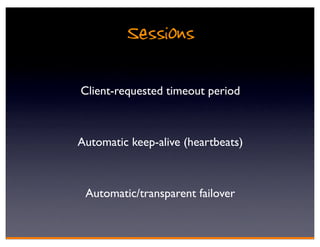 Sessions
Client-requested timeout period



Automatic keep-alive (heartbeats)



 Automatic/transparent failover
 