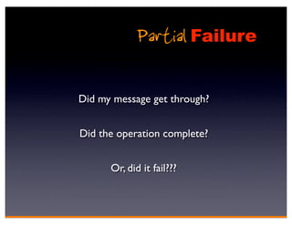 Partial Failure

Did my message get through?


Did the operation complete?


      Or, did it fail???
 