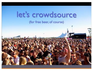 let’s crowdsource
   (for free beer, of course)
 
