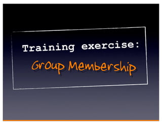 Training exercise:
 Group Membership
 