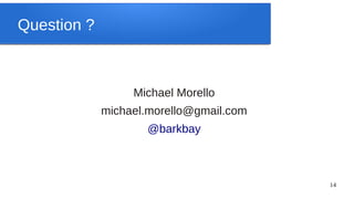 Question ?



                  Michael Morello
             michael.morello@gmail.com
                    @barkbay



                                         14
 