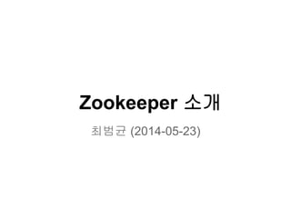 Zookeeper 소개
최범균 (2014-05-23)
 