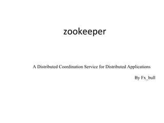 zookeeper 
A Distributed Coordination Service for Distributed Applications 
By Fx_bull 
 