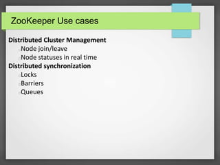ZooKeeper Use cases
Distributed Cluster Management
Node join/leave
Node statuses in real time
Distributed synchronization
Locks
Barriers
Queues
 