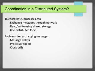 Coordination in a Distributed System?
To coordinate, processes can
Exchange messages through network
Read/Write using shar...