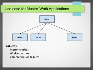 Use case for Master-Work Applications
Problems
Master crashes
Worker crashes
Communication failures
 
