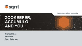 Securely explore your data
ZOOKEEPER,
ACCUMULO
AND YOU
Michael Allen
Architect
Sqrrl Data, Inc.
 