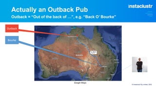 Actually an Outback Pub
Outback = “Out of the back of …”, e.g. “Back O’ Bourke”
© Instaclustr Pty Limited, 2022
Google Maps
Bourke
Outback
 
